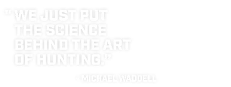 We just put the science behind the art of hunting. Michael Waddell