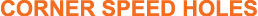 corner speed holes